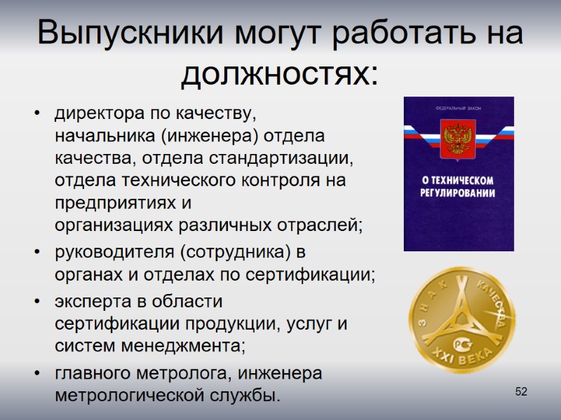 Выпускники могут работать на должностях: директора по качеству, начальника (инженера) отдела качества, отдела стандартизации,